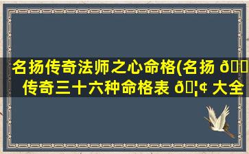 名扬传奇法师之心命格(名扬 💮 传奇三十六种命格表 🦢 大全)